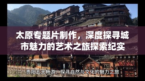 太原专题片制作，深度探寻城市魅力的艺术之旅探索纪实
