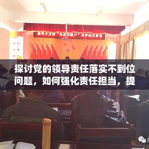 探讨党的领导责任落实不到位问题，如何强化责任担当，提升领导效能？