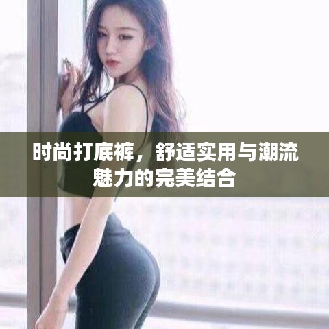 时尚打底裤，舒适实用与潮流魅力的完美结合