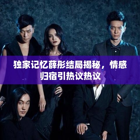 独家记忆薛彤结局揭秘，情感归宿引热议热议