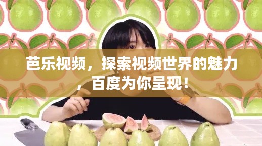 芭乐视频，探索视频世界的魅力，百度为你呈现！