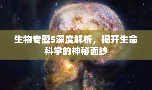 生物专题5深度解析，揭开生命科学的神秘面纱