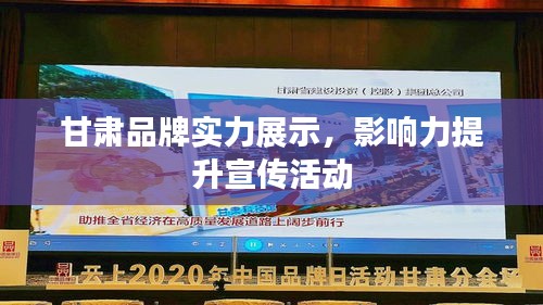 甘肃品牌实力展示，影响力提升宣传活动