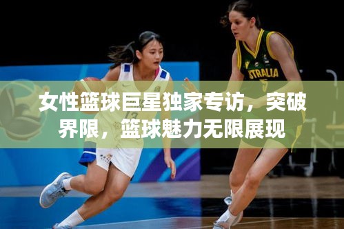 女性篮球巨星独家专访，突破界限，篮球魅力无限展现