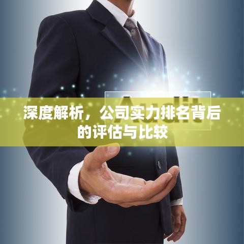 深度解析，公司实力排名背后的评估与比较