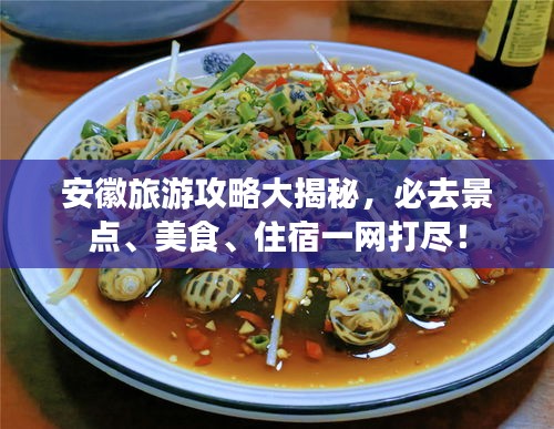 安徽旅游攻略大揭秘，必去景点、美食、住宿一网打尽！