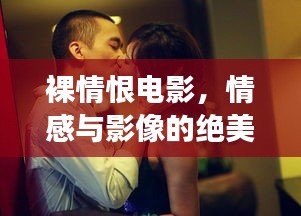 裸情恨电影，情感与影像的绝美交织