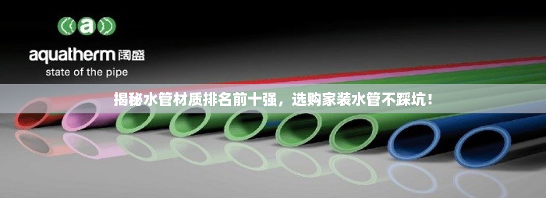揭秘水管材质排名前十强，选购家装水管不踩坑！