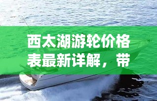 西太湖游轮价格表最新详解，带你了解最新价格查询表！