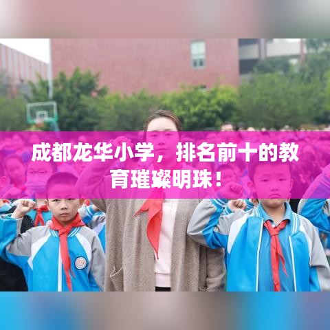 成都龙华小学，排名前十的教育璀璨明珠！
