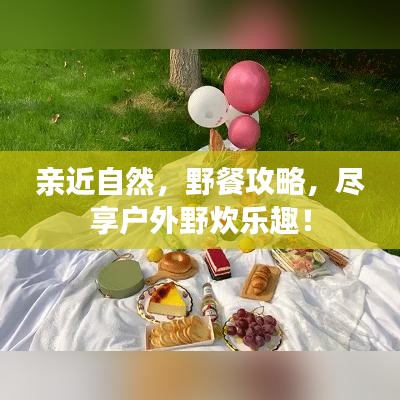 亲近自然，野餐攻略，尽享户外野炊乐趣！