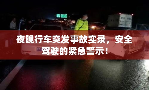夜晚行车突发事故实录，安全驾驶的紧急警示！