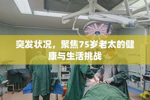 突发状况，聚焦75岁老太的健康与生活挑战