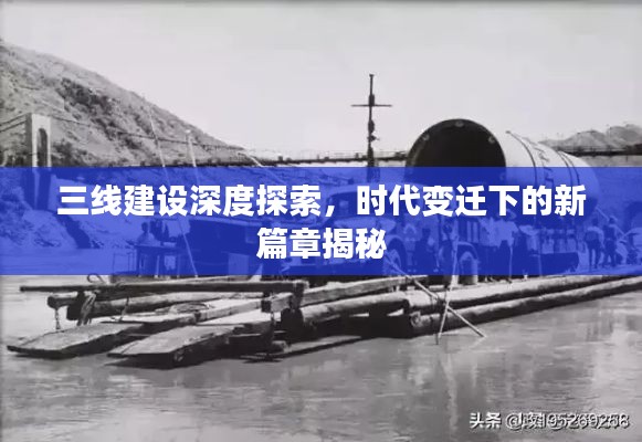 三线建设深度探索，时代变迁下的新篇章揭秘