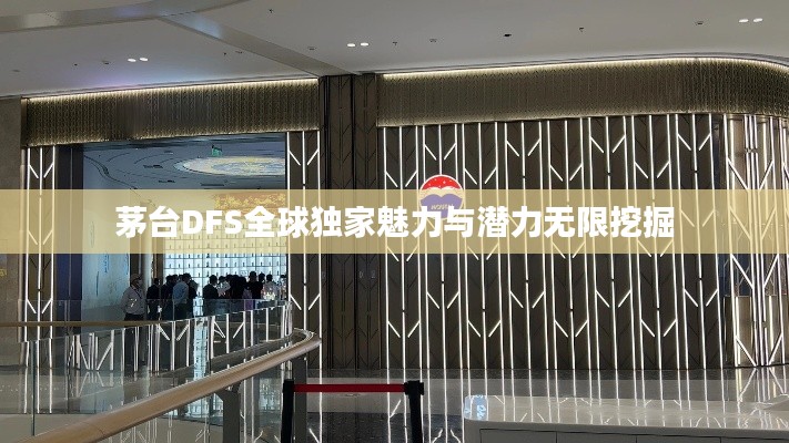 茅台DFS全球独家魅力与潜力无限挖掘