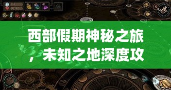 西部假期神秘之旅，未知之地深度攻略探索