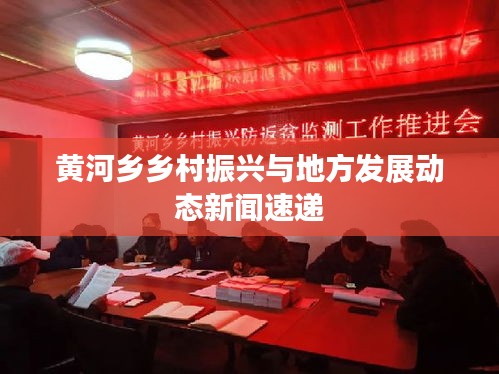 黄河乡乡村振兴与地方发展动态新闻速递