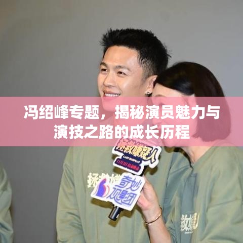 冯绍峰专题，揭秘演员魅力与演技之路的成长历程