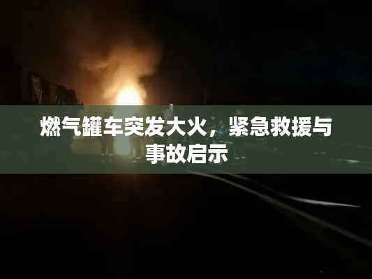 燃气罐车突发大火，紧急救援与事故启示
