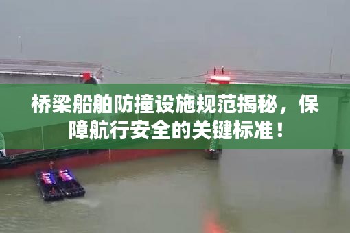 桥梁船舶防撞设施规范揭秘，保障航行安全的关键标准！