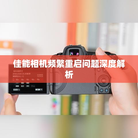 佳能相机频繁重启问题深度解析