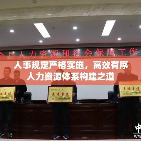人事规定严格实施，高效有序人力资源体系构建之道