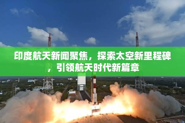 印度航天新闻聚焦，探索太空新里程碑，引领航天时代新篇章