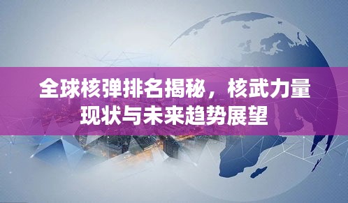 全球核弹排名揭秘，核武力量现状与未来趋势展望