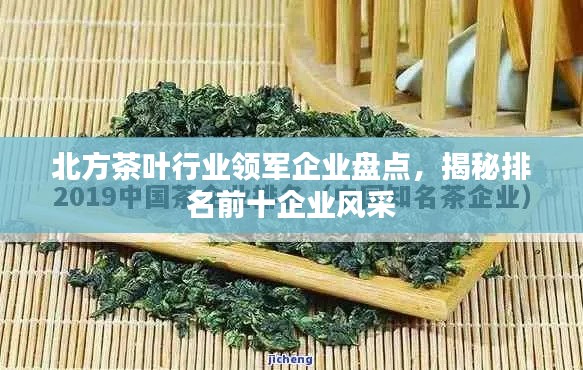 北方茶叶行业领军企业盘点，揭秘排名前十企业风采