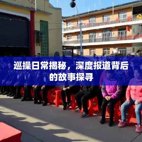 巡操日常揭秘，深度报道背后的故事探寻