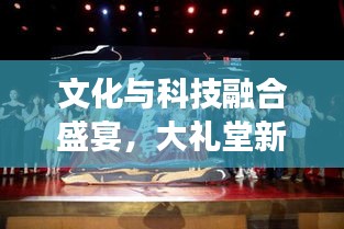 文化与科技融合盛宴，大礼堂新闻头条瞩目盛事