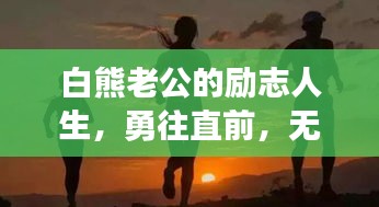 白熊老公的励志人生，勇往直前，无畏前行！