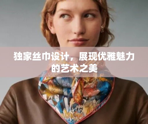 独家丝巾设计，展现优雅魅力的艺术之美