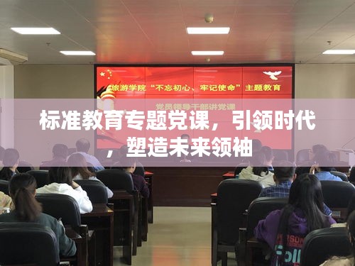 标准教育专题党课，引领时代，塑造未来领袖