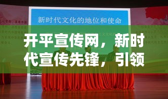 开平宣传网，新时代宣传先锋，引领潮流风向标