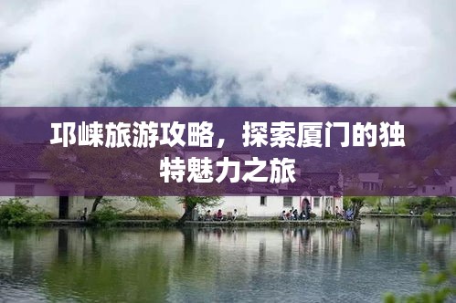 邛崃旅游攻略，探索厦门的独特魅力之旅