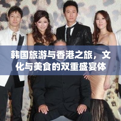 韩国旅游与香港之旅，文化与美食的双重盛宴体验