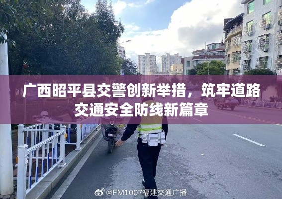 广西昭平县交警创新举措，筑牢道路交通安全防线新篇章