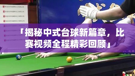「揭秘中式台球新篇章，比赛视频全程精彩回顾」
