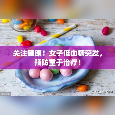 关注健康！女子低血糖突发，预防重于治疗！