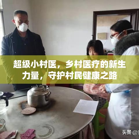 超级小村医，乡村医疗的新生力量，守护村民健康之路