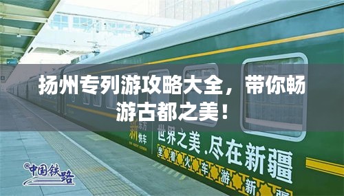 扬州专列游攻略大全，带你畅游古都之美！