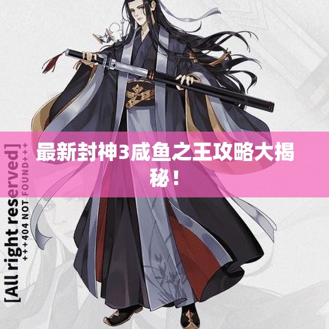 最新封神3咸鱼之王攻略大揭秘！