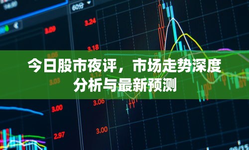 今日股市夜评，市场走势深度分析与最新预测