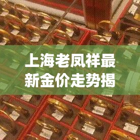 上海老凤祥最新金价走势揭秘，黄金市场动态与趋势解读