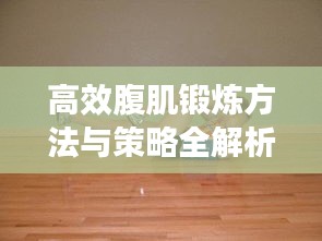高效腹肌锻炼方法与策略全解析