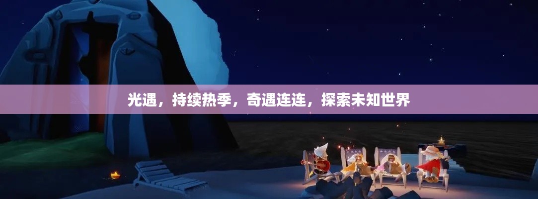光遇，持续热季，奇遇连连，探索未知世界