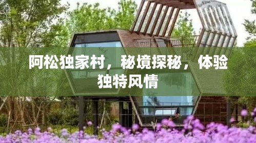 阿松独家村，秘境探秘，体验独特风情