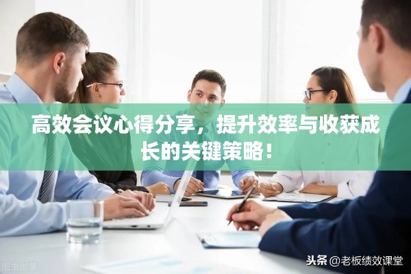 高效会议心得分享，提升效率与收获成长的关键策略！