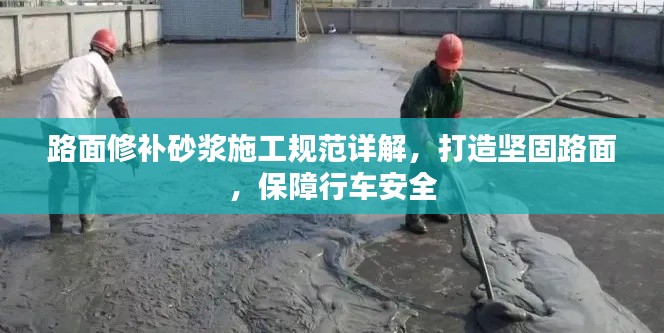 路面修补砂浆施工规范详解，打造坚固路面，保障行车安全